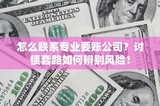 北京怎么联系专业要账公司？讨债套路如何辨别风险！