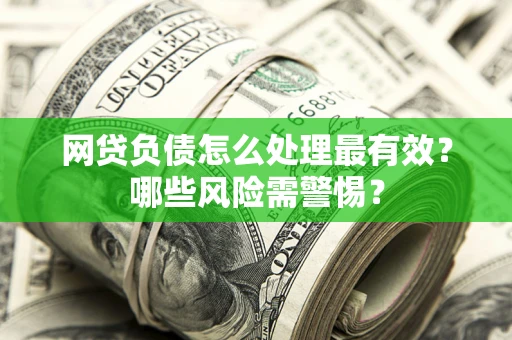 北京网贷负债怎么处理最有效？哪些风险需警惕？