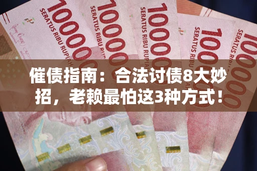 北京催债指南：合法讨债8大妙招，老赖最怕这3种方式！