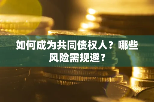 北京如何成为共同债权人？哪些风险需规避？