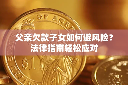 北京父亲欠款子女如何避风险？法律指南轻松应对