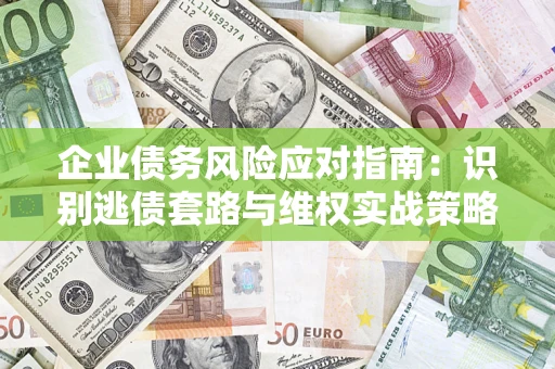 北京企业债务风险应对指南：识别逃债套路与维权实战策略