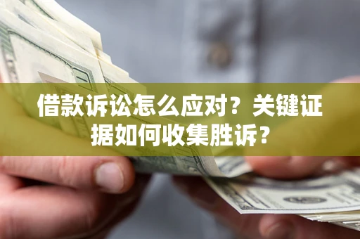 北京借款诉讼怎么应对？关键证据如何收集胜诉？
