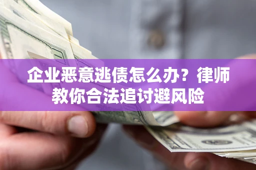 北京企业恶意逃债怎么办？律师教你合法追讨避风险