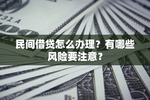 北京民间借贷怎么办理？有哪些风险要注意？