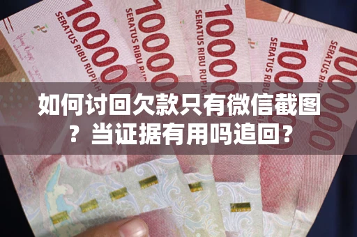 北京如何讨回欠款只有微信截图？当证据有用吗追回？