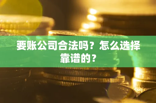 北京要账公司合法吗？怎么选择靠谱的？