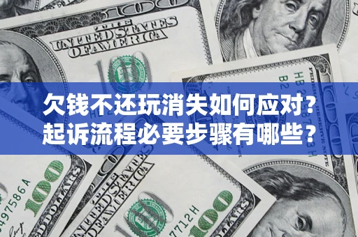 北京欠钱不还玩消失如何应对？起诉流程必要步骤有哪些？