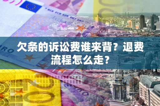 北京欠条的诉讼费谁来背？退费流程怎么走？