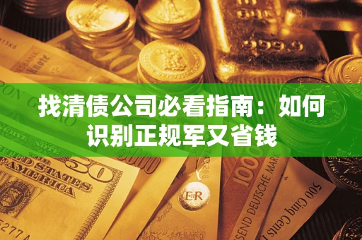 北京找清债公司必看指南：如何识别正规军又省钱