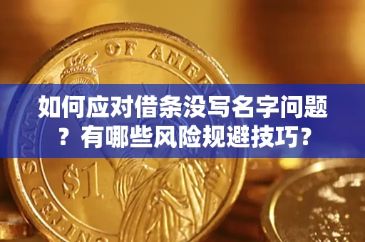 北京如何应对借条没写名字问题？有哪些风险规避技巧？