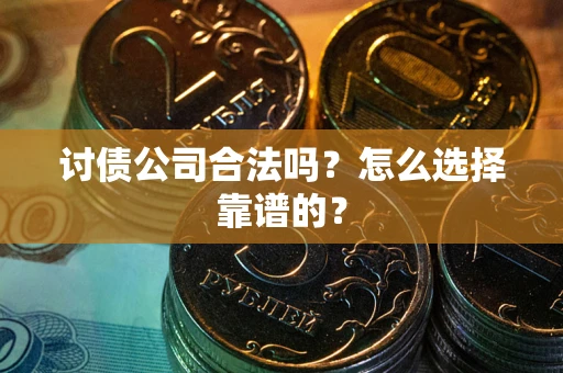 北京讨债公司合法吗？怎么选择靠谱的？