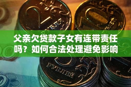 北京父亲欠贷款子女有连带责任吗？如何合法处理避免影响？