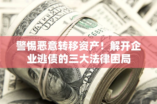 北京警惕恶意转移资产！解开企业逃债的三大法律困局