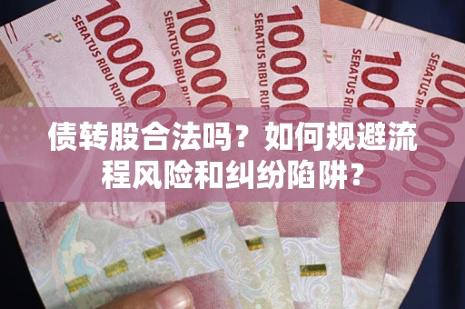 北京债转股合法吗？如何规避流程风险和纠纷陷阱？
