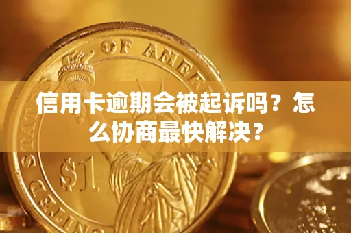 北京信用卡逾期会被起诉吗？怎么协商最快解决？