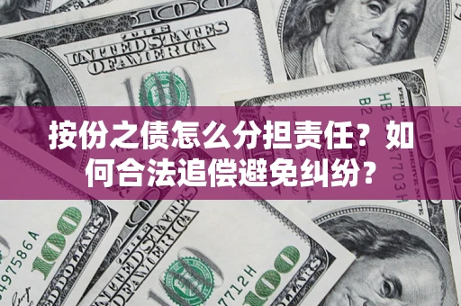 北京按份之债怎么分担责任？如何合法追偿避免纠纷？