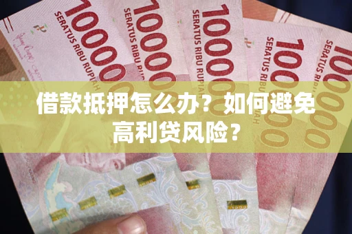 北京借款抵押怎么办？如何避免高利贷风险？