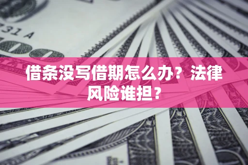 北京借条没写借期怎么办？法律风险谁担？